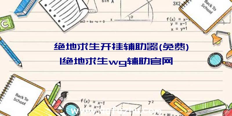 「绝地求生开挂辅助器(免费)」|绝地求生wg辅助官网